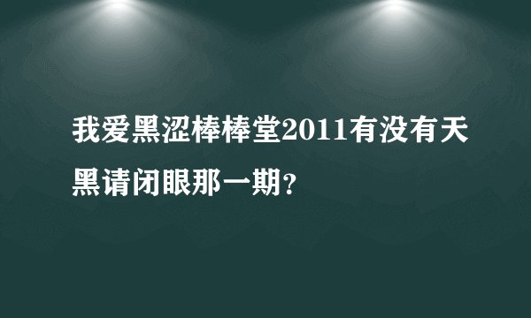 我爱黑涩棒棒堂2011有没有天黑请闭眼那一期？