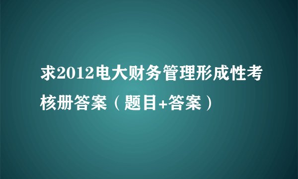 求2012电大财务管理形成性考核册答案（题目+答案）