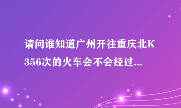 请问谁知道广州开往重庆北K356次的火车会不会经过恩施呢？票价是多少？时间要好久？