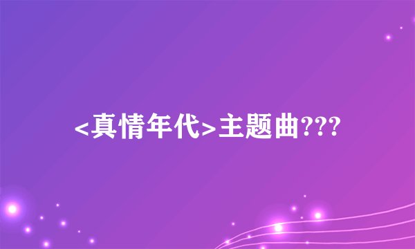 <真情年代>主题曲???