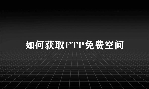 如何获取FTP免费空间