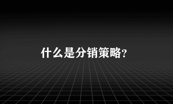 什么是分销策略？