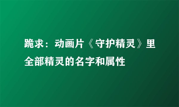 跪求：动画片《守护精灵》里全部精灵的名字和属性