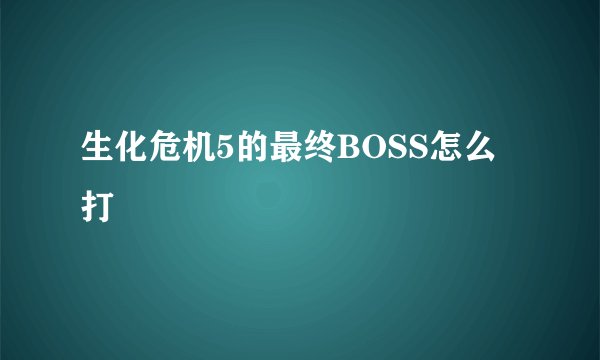 生化危机5的最终BOSS怎么打