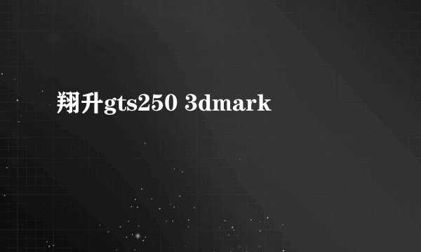 翔升gts250 3dmark