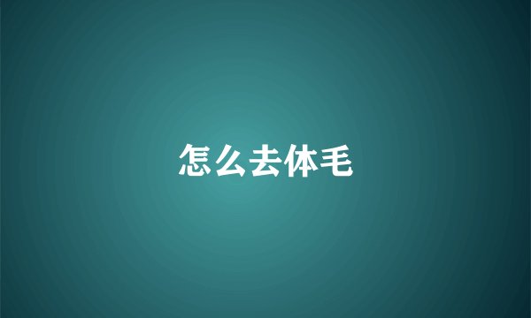 怎么去体毛