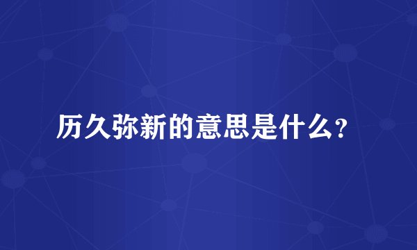 历久弥新的意思是什么？