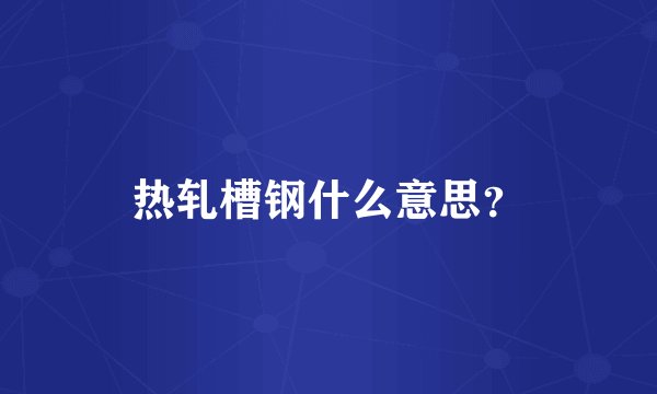 热轧槽钢什么意思？