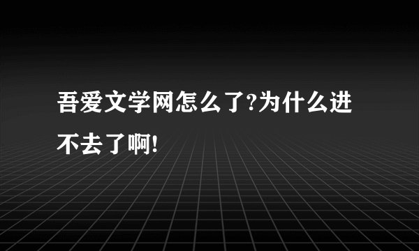 吾爱文学网怎么了?为什么进不去了啊!