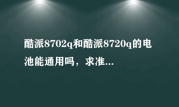 酷派8702q和酷派8720q的电池能通用吗，求准确的，绝对好评