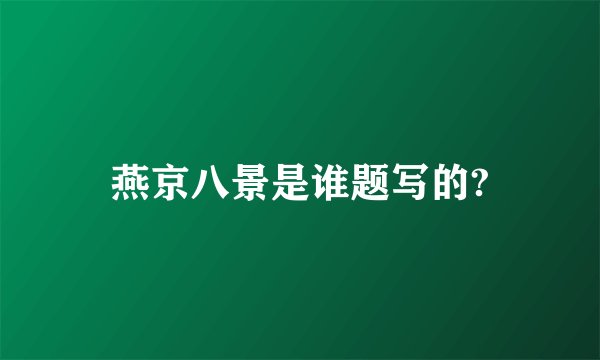 燕京八景是谁题写的?
