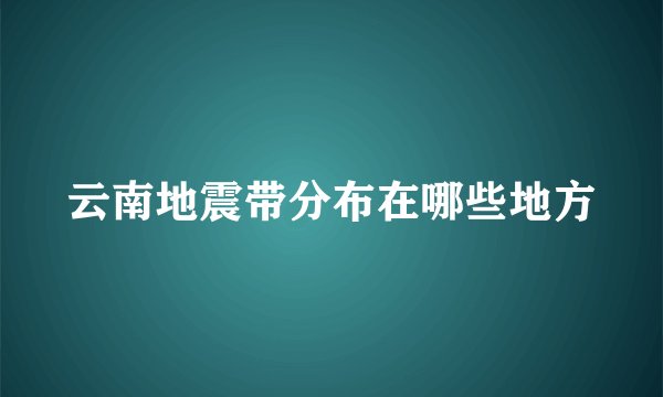 云南地震带分布在哪些地方