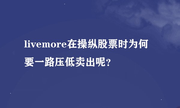 livemore在操纵股票时为何要一路压低卖出呢？