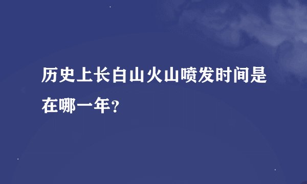 历史上长白山火山喷发时间是在哪一年？