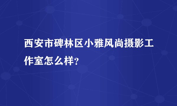 西安市碑林区小雅风尚摄影工作室怎么样？