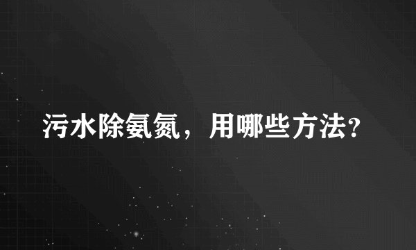 污水除氨氮，用哪些方法？
