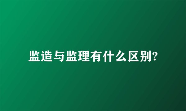 监造与监理有什么区别?