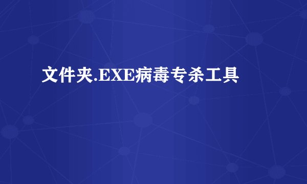 文件夹.EXE病毒专杀工具