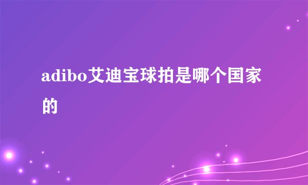 adibo艾迪宝球拍是哪个国家的