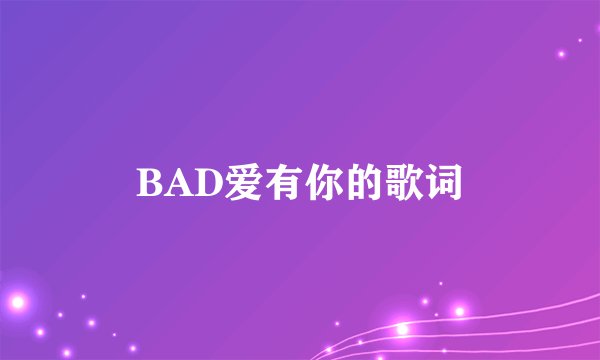 BAD爱有你的歌词