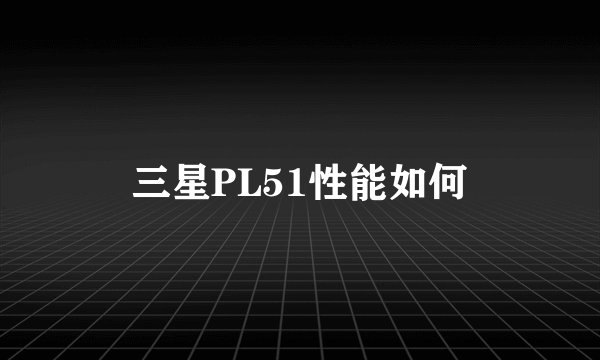 三星PL51性能如何
