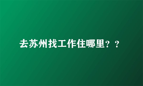 去苏州找工作住哪里？？