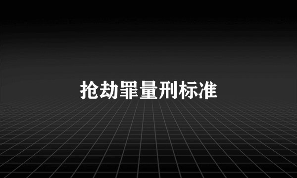 抢劫罪量刑标准