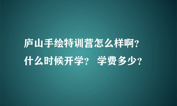 庐山手绘特训营怎么样啊？ 什么时候开学？ 学费多少？