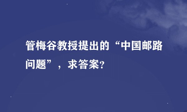 管梅谷教授提出的“中国邮路问题”，求答案？