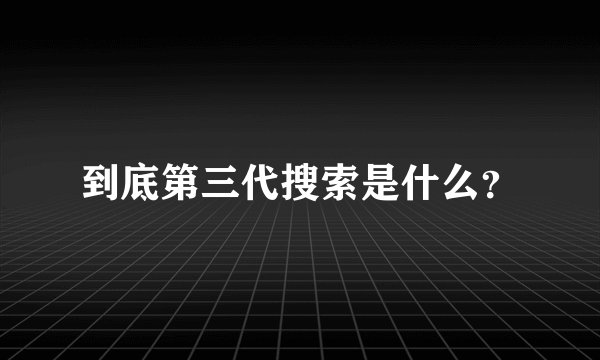 到底第三代搜索是什么？