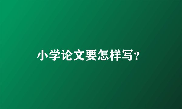 小学论文要怎样写？