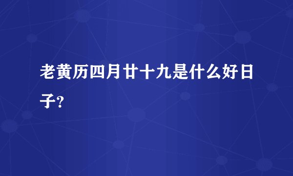 老黄历四月廿十九是什么好日子？