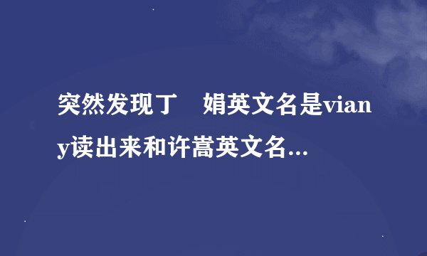 突然发现丁贇娟英文名是viany读出来和许嵩英文名vae含义唯爱你好像。。原来两人是很好的朋友吗