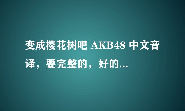 变成樱花树吧 AKB48 中文音译，要完整的，好的加30分