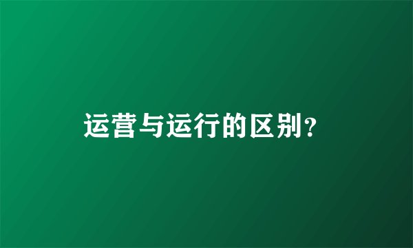 运营与运行的区别？