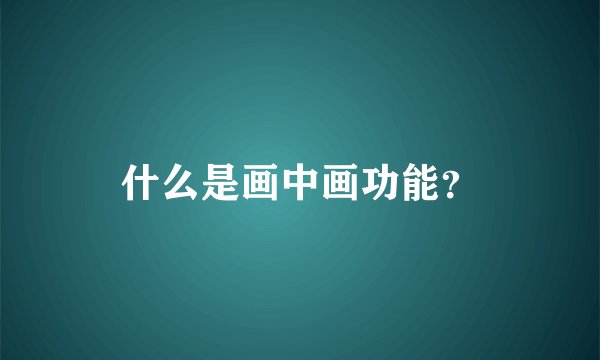什么是画中画功能？