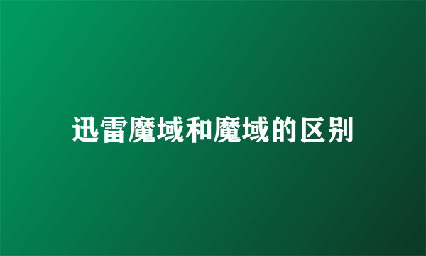 迅雷魔域和魔域的区别