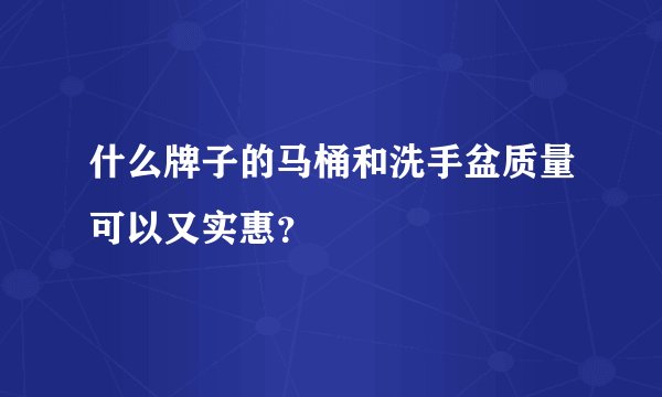 什么牌子的马桶和洗手盆质量可以又实惠？