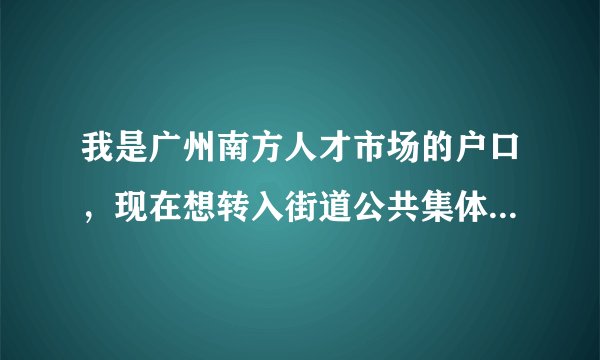我是广州南方人才市场的户口，现在想转入街道公共集体户，要如何办理