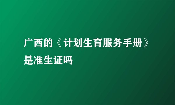 广西的《计划生育服务手册》是准生证吗
