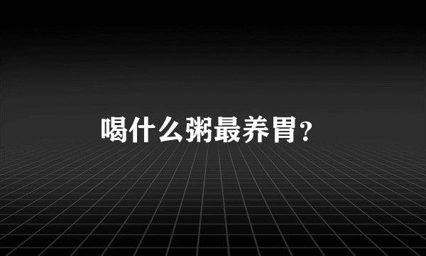 喝什么粥最养胃？