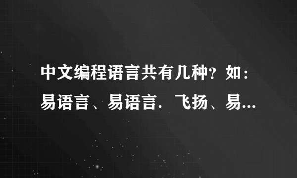 中文编程语言共有几种？如：易语言、易语言．飞扬、易脚本、习语言、中蟒、易乐谷、丙正正…急求。