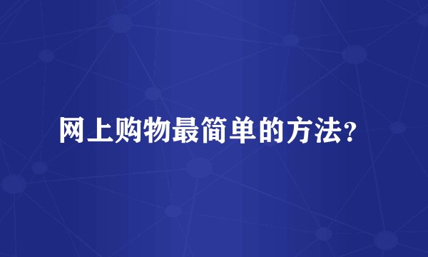 网上购物最简单的方法？