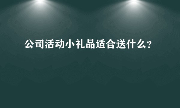 公司活动小礼品适合送什么？