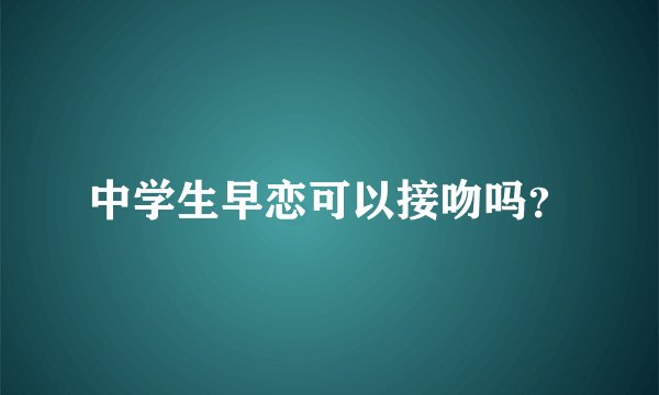中学生早恋可以接吻吗？