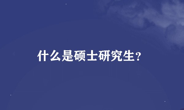 什么是硕士研究生？