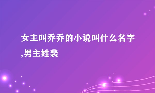 女主叫乔乔的小说叫什么名字,男主姓裴