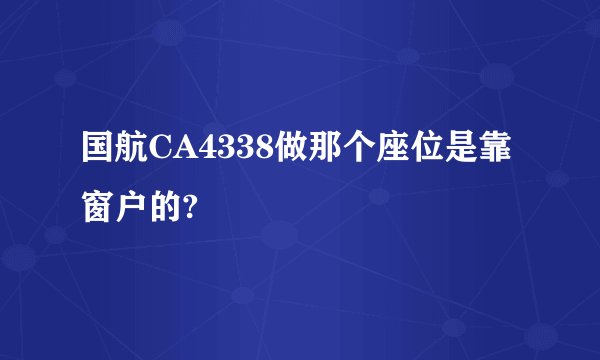 国航CA4338做那个座位是靠窗户的?