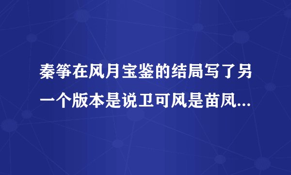 秦筝在风月宝鉴的结局写了另一个版本是说卫可风是苗凤儿爹的，那是哪一部，还是说纯粹是作者一时兴起？