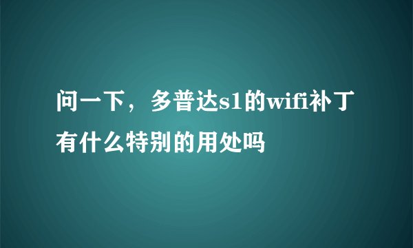 问一下，多普达s1的wifi补丁有什么特别的用处吗